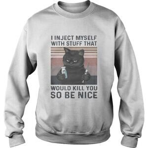 I In Ject Myself With Stuff That Would Kill You So Be Nice Sweatshirt